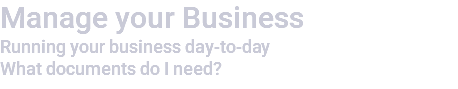 Manage your Business Running your business day-to-day What documents do I need?